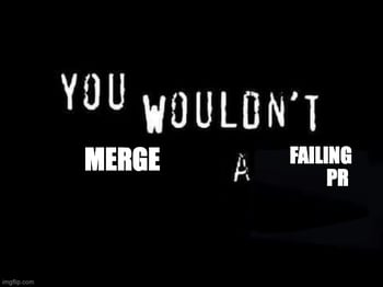 you wouldn't merge a failing pr meme